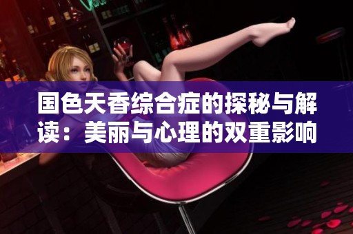 国色天香综合症的探秘与解读：美丽与心理的双重影响