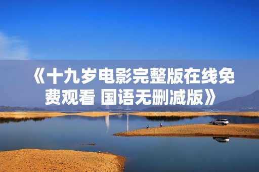 《十九岁电影完整版在线免费观看 国语无删减版》