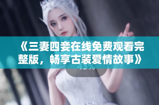 《三妻四妾在线免费观看完整版，畅享古装爱情故事》