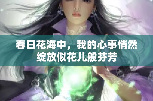 春日花海中，我的心事悄然绽放似花儿般芬芳
