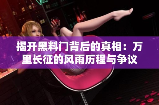 揭开黑料门背后的真相：万里长征的风雨历程与争议