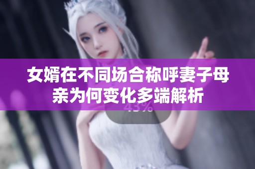 女婿在不同场合称呼妻子母亲为何变化多端解析