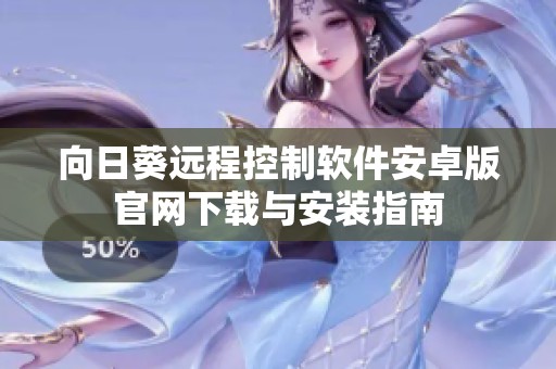 向日葵远程控制软件安卓版官网下载与安装指南