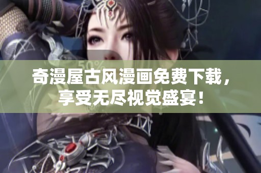 奇漫屋古风漫画免费下载，享受无尽视觉盛宴！
