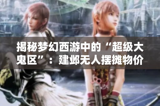 揭秘梦幻西游中的“超级大鬼区”：建邺无人摆摊物价让人震惊