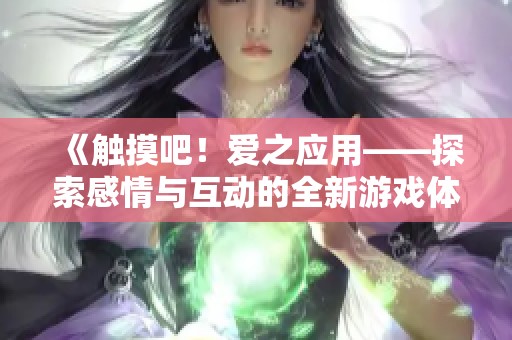 《触摸吧！爱之应用——探索感情与互动的全新游戏体验》