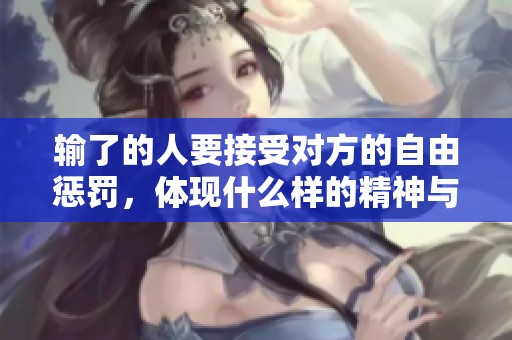 输了的人要接受对方的自由惩罚，体现什么样的精神与态度
