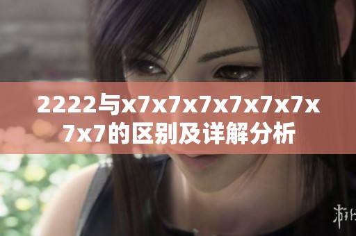2222与x7x7x7x7x7x7x7x7的区别及详解分析