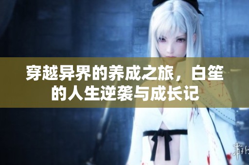 穿越异界的养成之旅，白笙的人生逆袭与成长记
