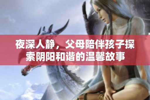 夜深人静，父母陪伴孩子探索阴阳和谐的温馨故事