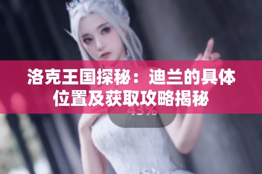 洛克王国探秘：迪兰的具体位置及获取攻略揭秘