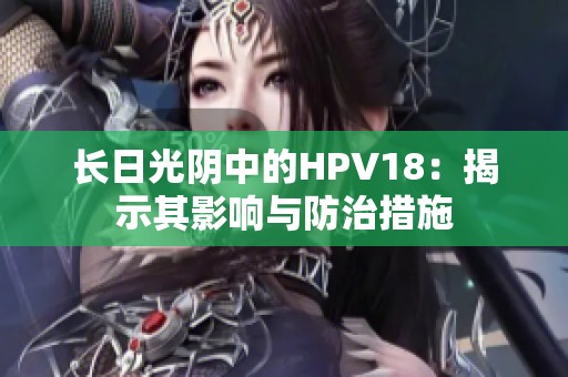 长日光阴中的HPV18：揭示其影响与防治措施