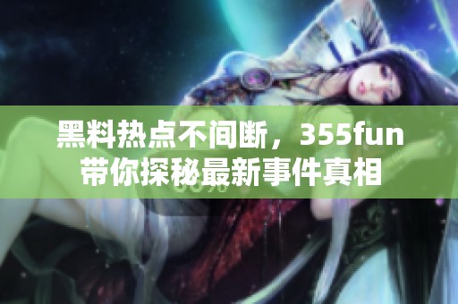 黑料热点不间断，355fun带你探秘最新事件真相