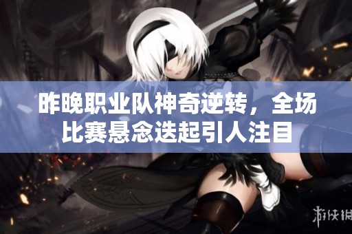昨晚职业队神奇逆转，全场比赛悬念迭起引人注目