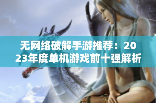 无网络破解手游推荐：2023年度单机游戏前十强解析