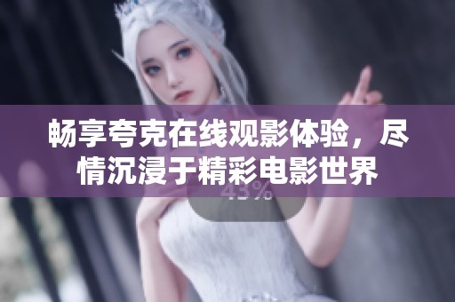 畅享夸克在线观影体验，尽情沉浸于精彩电影世界