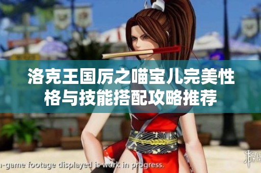 洛克王国厉之喵宝儿完美性格与技能搭配攻略推荐