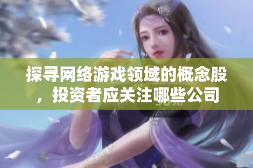 探寻网络游戏领域的概念股，投资者应关注哪些公司