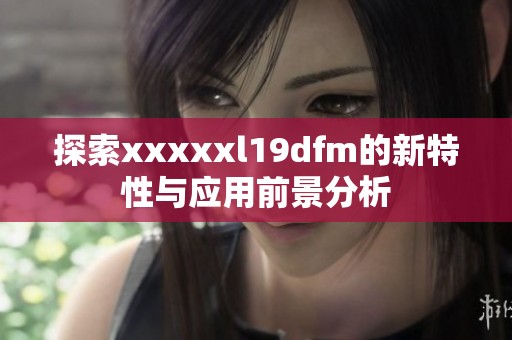 探索xxxxxl19dfm的新特性与应用前景分析