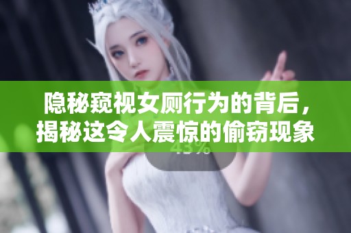 隐秘窥视女厕行为的背后，揭秘这令人震惊的偷窃现象
