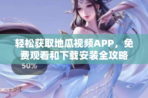 轻松获取地瓜视频APP，免费观看和下载安装全攻略
