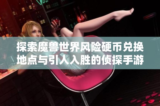探索魔兽世界风险硬币兑换地点与引人入胜的侦探手游第一章沉默开发解析