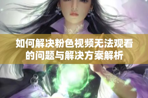 如何解决粉色视频无法观看的问题与解决方案解析