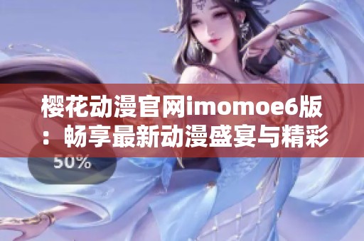 樱花动漫官网imomoe6版：畅享最新动漫盛宴与精彩推荐