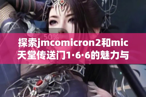 探索jmcomicron2和mic天堂传送门1·6·6的魅力与奥秘