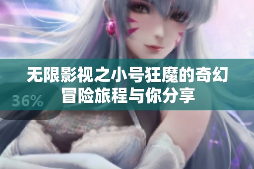 无限影视之小号狂魔的奇幻冒险旅程与你分享