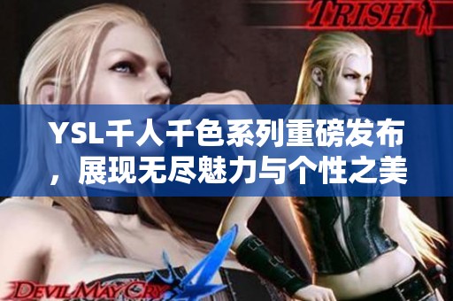 YSL千人千色系列重磅发布，展现无尽魅力与个性之美
