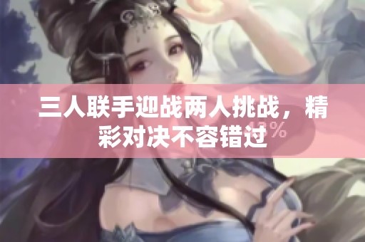 三人联手迎战两人挑战，精彩对决不容错过