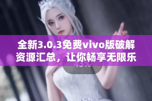 全新3.0.3免费vivo版破解资源汇总，让你畅享无限乐趣