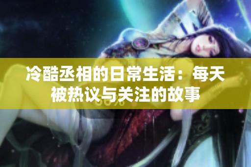 冷酷丞相的日常生活：每天被热议与关注的故事