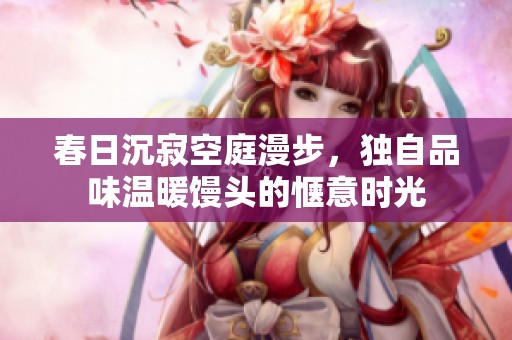 春日沉寂空庭漫步，独自品味温暖馒头的惬意时光