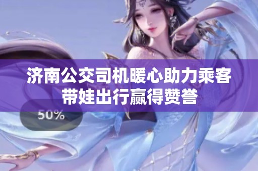 济南公交司机暖心助力乘客带娃出行赢得赞誉