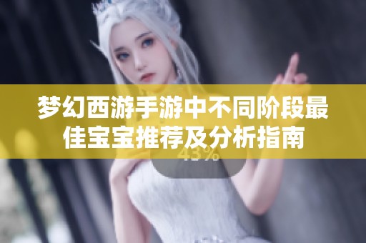 梦幻西游手游中不同阶段最佳宝宝推荐及分析指南