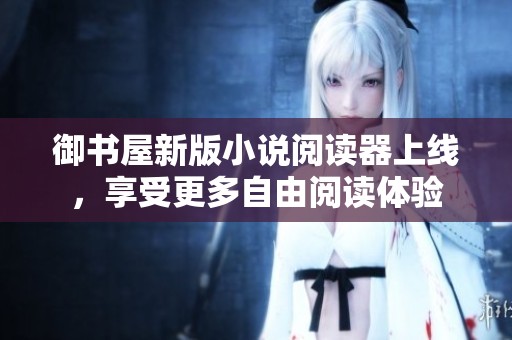 御书屋新版小说阅读器上线，享受更多自由阅读体验