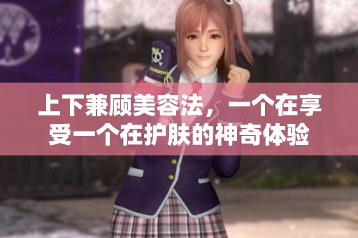 上下兼顾美容法，一个在享受一个在护肤的神奇体验