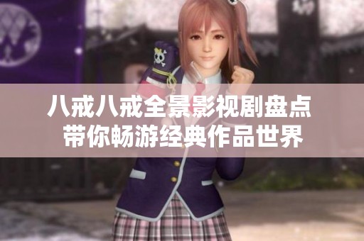 八戒八戒全景影视剧盘点 带你畅游经典作品世界