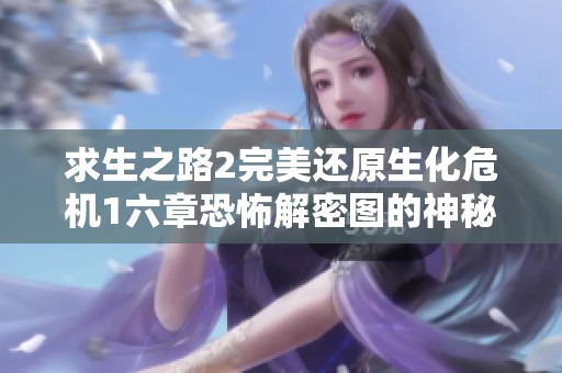求生之路2完美还原生化危机1六章恐怖解密图的神秘体验