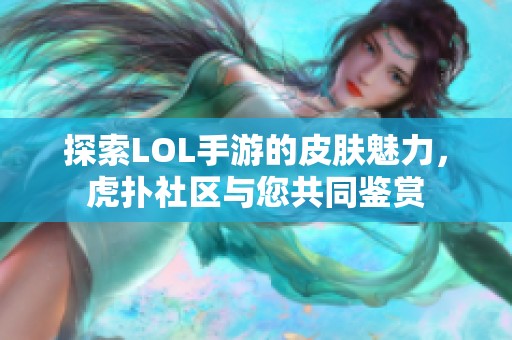 探索LOL手游的皮肤魅力，虎扑社区与您共同鉴赏
