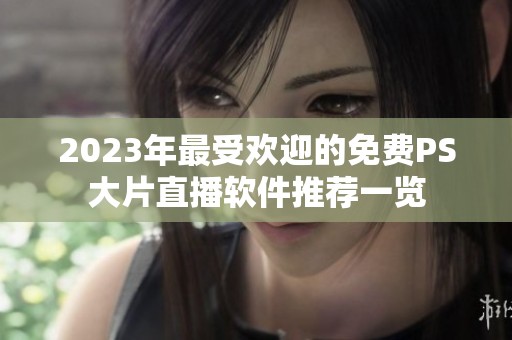 2023年最受欢迎的免费PS大片直播软件推荐一览
