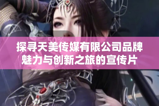探寻天美传媒有限公司品牌魅力与创新之旅的宣传片