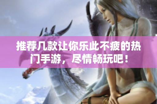 推荐几款让你乐此不疲的热门手游，尽情畅玩吧！