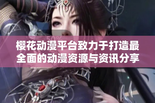 樱花动漫平台致力于打造最全面的动漫资源与资讯分享