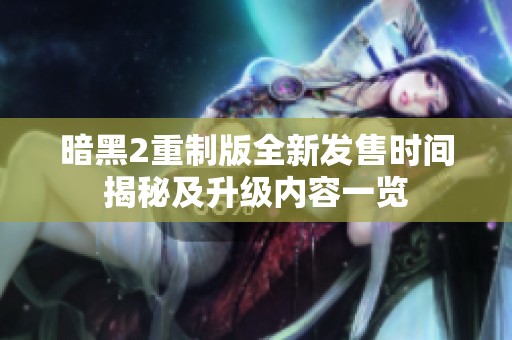 暗黑2重制版全新发售时间揭秘及升级内容一览
