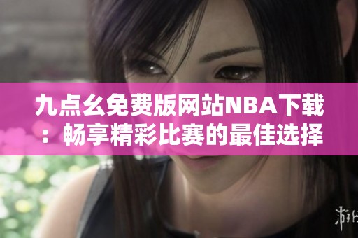 九点幺免费版网站NBA下载：畅享精彩比赛的最佳选择