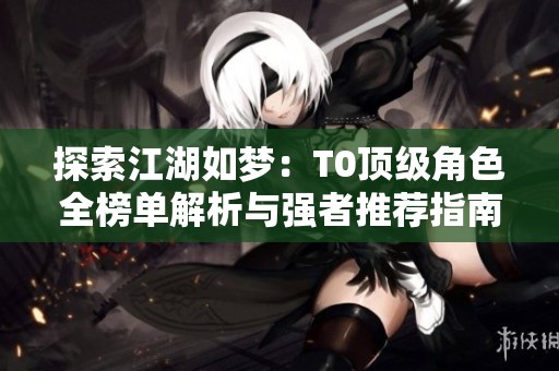 探索江湖如梦：T0顶级角色全榜单解析与强者推荐指南