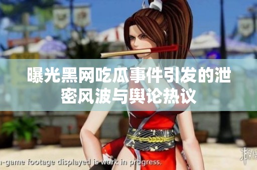 曝光黑网吃瓜事件引发的泄密风波与舆论热议